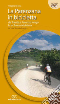 La Parenzana in bicicletta. Da Trieste a Parenzo lungo la ex ferroria istriana tra Italia, Slovenia e Croazia. Ediz. a spirale libro