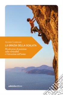 La grazia della scalata. Piccole prese di posizione sulla verticalità e l'elevazione dell'uomo libro di Loireau Alexis