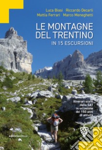 Le montagne del Trentino in 15 escursioni. Itinerari scelti dalla SAT in occasione dei 150 anni di attività libro di Biasi Luca; Decarli Riccardo; Ferrari Mattia