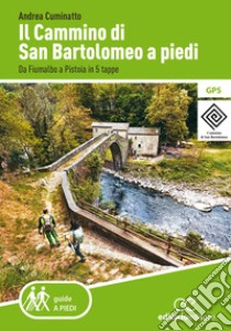 Il cammino di San Bartolomeo a piedi. Da Fiumalbo a Pistoia in 5 tappe libro di Cuminatto Andrea