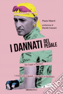 I dannati del pedale. Da Coppi a Pantani i ciclisti più inquieti, romantici e faustiani libro di Viberti Paolo