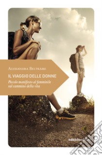 Il viaggio delle donne. Piccolo manifesto al femminile sul cammino della vita libro di Beltrame Alessandra