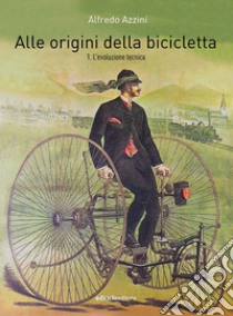 Alle origini della bicicletta. Vol. 1: L' evoluzione tecnica libro di Azzini Alfredo