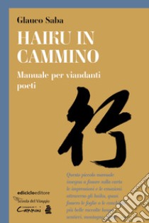 Haiku in cammino. Manuale per viandanti poeti libro di Saba Glauco