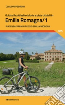 Guida alle più belle ciclovie e piste ciclabili in Emilia Romagna. Vol. 1: Piacenza, Parma, Reggio Emilia, Modena libro di Pedroni Claudio