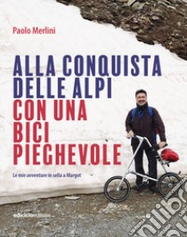 Alla conquista delle Alpi con una bici pieghevole. Le avventure in sella a Margot libro di Merlini Paolo