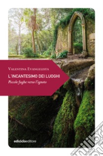 L'incantesimo dei luoghi. Piccole fughe verso l'ignoto libro di Evangelista Valentina