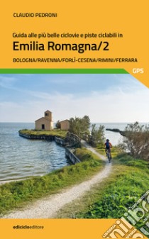 Guida alle più belle ciclovie e piste ciclabili in Emilia Romagna. Vol. 2: Bologna, Ravenna, Forlì-Cesena, Rimini, Ferrara libro di Pedroni Claudio