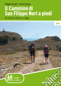 Il cammino di san Filippo Neri a piedi. Da Cassino a Gaeta in 7 tappe libro di Scalisi Filippo; Eccher Erika