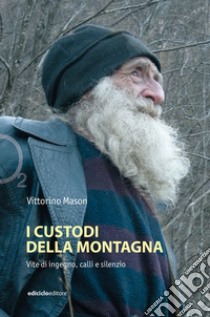 I custodi della montagna. Vite di ingegno, calli e silenzio libro di Mason Vittorino