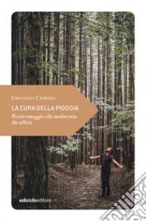 La cura della pioggia. Piccolo omaggio alla malinconia che allieta libro di Cribari Emiliano