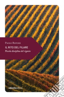 Il rito del filare. Piccola disciplina del vigneto libro di Repossi Paolo