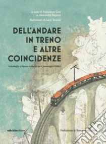 Dell'andare in treno e altre coincidenze. Antologia a bassa velocità per passeggeri felici libro di Cosi F. (cur.); Repossi A. (cur.)