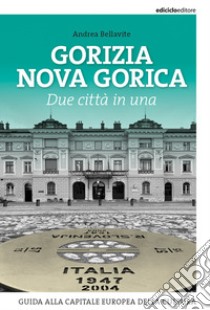 Gorizia Nova Gorica. Due città in una. Guida alla capitale europea della cultura libro di Bellavite Andrea