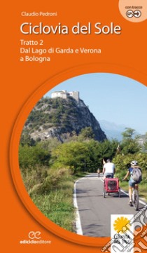 Ciclovia del Sole. Tratto 2. Dal lago di Garda e Verona a Bologna. Ediz. a spirale. Vol. 2: Dal lago di Garda e vr a Bologna libro di Pedroni Claudio