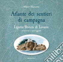 Atlante dei sentieri di campagna. Liguria, Riviera di Levante. Escursioni e passeggiate libro di Marcarini Albano