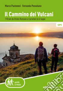 Il cammino dei vulcani. 110 km da Oriolo Romano a Cerveteri in 6 tappe libro di Pastonesi Marco; Pessolano Fernanda