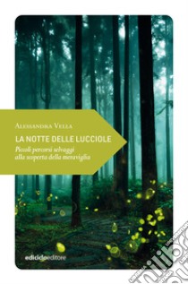 La notte delle lucciole. Piccoli percorsi selvaggi alla scoperta della meraviglia libro di Vella Alessandra