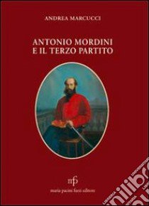 Antonio Mordini e il terzo partito libro di Marcucci Andrea