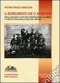 Il Risorgimento che ci appartiene. Ideali, passioni e lotte per l'indipendenza, la libertà e l'unità d'Italia nella valle del Serchio libro di Angelini Pietro Paolo