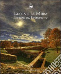 Lucca e le mura. Itinerari del Risorgimento. Catalogo della mostra. Ediz. illustrata libro