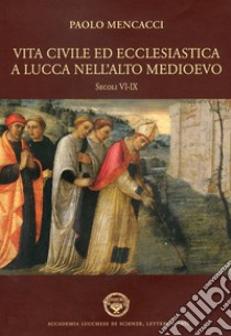 Vita civile ed ecclesiastica a Lucca nell'alto Medioevo. Sec. VI-IX libro di Mencacci Paolo