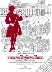 I capricci di Bernaduccio. Aneddoti, umori e costume nel diario musicale di Giacomo Puccini senior libro di Guidotti Fabrizio