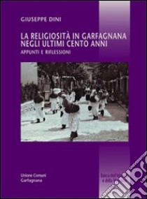 La religiosità in Garfagnana negli ultimi cento anni. Appunti e riflessioni libro di Dini Giuseppe