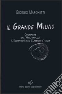 Il grande Milvio. Cronache dal Machiavelli. Il secondo liceo classico d'Italia libro di Marchetti Giorgio