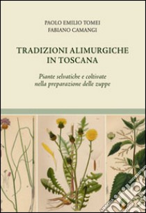 Tradizioni alimurgiche in Toscana. Piante selvatiche e coltivate nella preparazione delle zuppe libro di Tomei Paolo E.; Camangi Fabiano