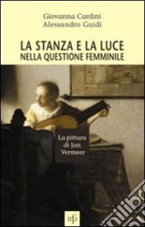 La stanza e la luce nella questione femminile. La pittura di Jan Vermeer libro di Cardini Giovanna; Guidi Alessandro