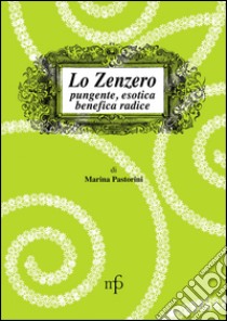 Lo zenzero. Pungente, esotica, benefica radice libro di Pastorini Marina