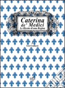 Caterina de' Medici. Le ricette di una regina libro di Codacci Leo