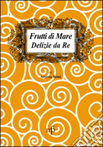 Frutti di mare. Delizie da re libro di Brini Arterio