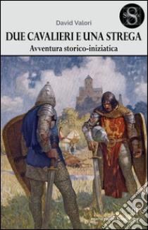 Due cavalieri e una strega. Un'avventura storico-iniziatica libro di Valori David