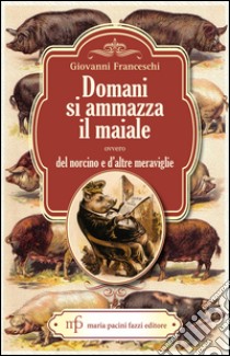 Domani si ammazza il maiale ovvero del Norcino e d'altre meraviglie libro di Franceschi Giovanni