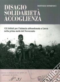 Disagio, solidarietà, accoglienza. Gli istituti per l'infanzia abbandonata a Lucca nella prima metà del Novecento libro di Domenici Raffaele