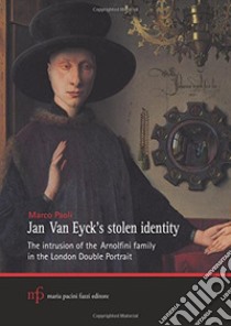 Jan Van Eyck's stolen identity. The intrusion of the Arnolfini family in the London double portrait libro di Paoli Marco