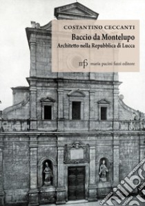 Baccio da Montelupo. Architetto nella Repubblica di Lucca libro di Ceccanti Costantino