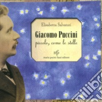 Giacomo Puccini. Piccolo, come le stelle libro di Salvatori Elisabetta