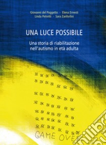 Una luce possibile. Una storia di riabilitazione nell'autismo in età adulta libro di Del Poggetto Giovanni; Ernesti Elena; Petretti Linda