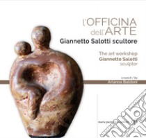 L'officina dell'arte. Giannetto Salotti scultore-The art workshop Giannetto Salotti sculptor. Ediz. a colori libro di Baldoni A. (cur.)