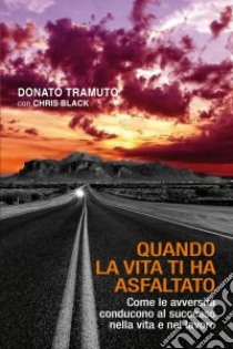 Quando la vita ti ha asfaltato. Come le avversità conducono al successo nella vita e nel lavoro libro di Tramuto Donato; Black Chris