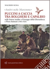 «Andrò nelle Maremme». Puccini a caccia tra Bolgheri e Capalbio nelle lettere inedite a Giuseppe Della Gherardesca e Piero Antinori (1903-1924) libro di Sessa Maurizio