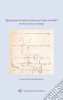 «Questa guerra tanto rovinosa per tutto il mondo». Dai diari di Fosco Guidugli libro di Guidugli Fosco; Fornaciari P. (cur.)