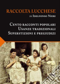 Raccolta lucchese. Cento racconti popolari, usanze tradizionali, superstizioni e pregiudizi libro di Nieri Idelfonso