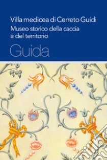 Villa medicea di Cerreto Guidi. Museo storico della caccia e del territorio libro di Coco G. (cur.); Mozzo M. (cur.)