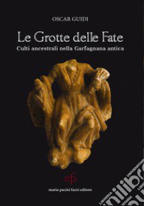 Le grotte delle fate. Culti ancestrali nella Garfagnana antica libro di Guidi Oscar