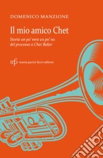 Il mio amico Chet. Storia un po' vera un po' no del processo a Chet Baker libro di Manzione Domenico