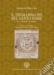 Il trigramma IHS del Santo nome. Le vicende lucchesi libro di Macchia Giovanni